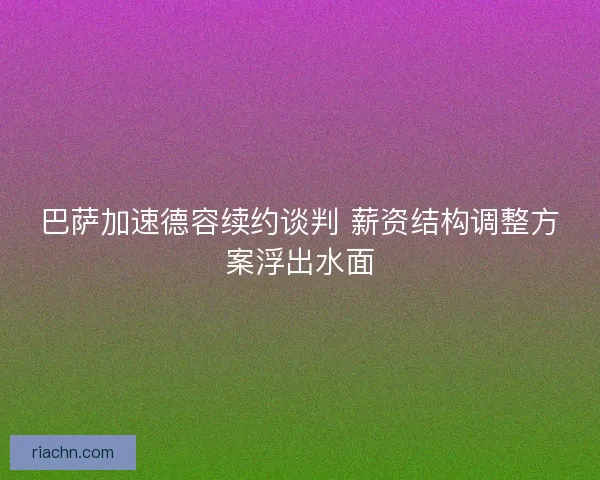 巴萨加速德容续约谈判 薪资结构调整方案浮出水面