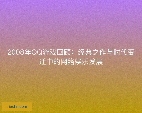 2008年QQ游戏回顾：经典之作与时代变迁中的网络娱乐发展