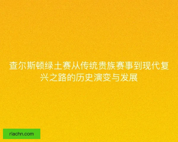 查尔斯顿绿土赛从传统贵族赛事到现代复兴之路的历史演变与发展