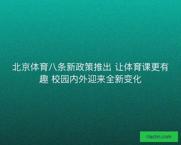 北京体育八条新政策推出 让体育课更有趣 校园内外迎来全新变化 北京体育八条新政策推出 让体育课更有趣 校园内外迎来全新变化