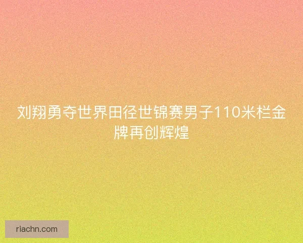 刘翔勇夺世界田径世锦赛男子110米栏金牌再创辉煌